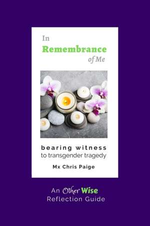 In Remembrance of Me, Bearing Witness to Transgender Tragedy: An OtherWise Reflection Guide de Chris R. Paige