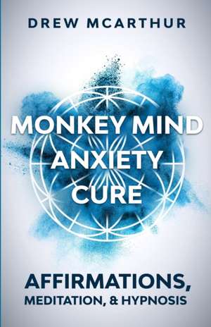 Monkey Mind Anxiety Cure Affirmations, Meditation & Hypnosis de Drew McArthur