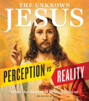 The Unknown Jesus: Perception vs. Reality: What the Historical Record Shows Us de Bob Guccione