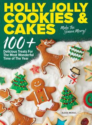 Holly Jolly Cookies & Cakes: 100+ Delicious Treats for the Most Wonderful Time of the Year de Alexis Mersel