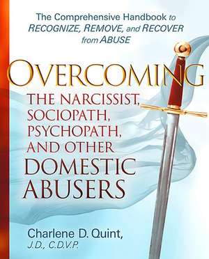 Overcoming the Narcissist, Sociopath, Psychopath, and Other Domestic Abusers: The Comprehensive Handbook to Recognize, Remove, and Recover from Abuse de Charlene Quint