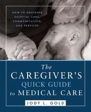 The Caregiver's Quick Guide to Medical Care de Jody L Gold