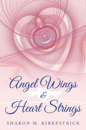 Angel Wings & Heart Strings de Sharon M. Kirkpatrick