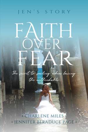 Faith Over Fear: The Secret to Smiling When Facing the Unthinkable de Charlene Miles