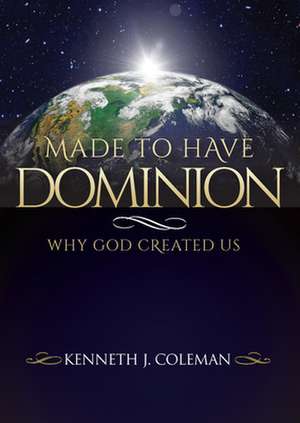 Made to Have Dominion: Why God Created Us de Kenneth J. Coleman