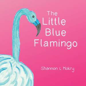 The Little Blue Flamingo de Shannon L Mokry