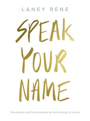 Speak Your Name: Devotions and Declarations on the Reality of Jesus de Laney Rene