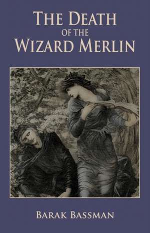 The Death of the Wizard Merlin de Barak A. Bassman