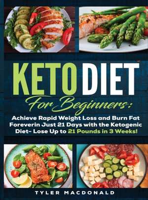 Keto Diet For Beginners Achieve Rapid Weight Loss and Burn Fat Forever in Just 21 Days with the Ketogenic Diet - Lose Up to 21 Pounds in 3 Weeks Tyler de Tyler O Macdonald