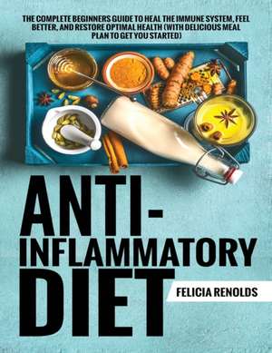 Anti-Inflammatory Diet The Complete Beginners Guide to Heal the Immune System, Feel Better, and Restore Optimal Health (With Delicious Meal Plan to Get You Started) de Felicia Renolds