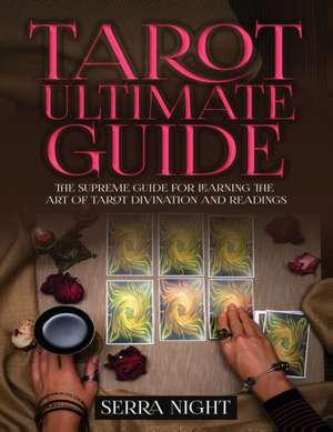 Tarot Ultimate Guide The Supreme Guide for Learning the Art of Tarot Divination and Readings de Serra Night