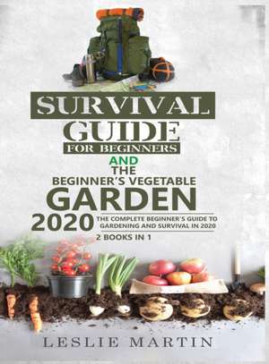 Survival Guide for Beginners and The Beginner's Vegetable Garden 2020 de Leslie Martin