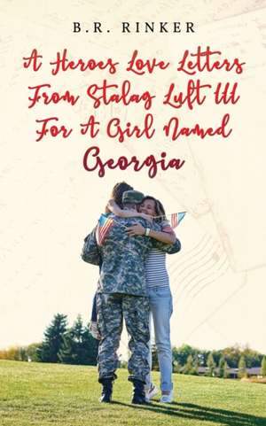 A Heroes Love Letters from Stalag Luft III for a Girl Named Georgia de B. R. Rinker