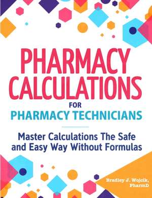 Pharmacy Calculations for Pharmacy Technicians de Bradley J. Wojcik