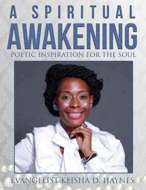 A Spiritual Awakening: Poetic Inspiration for The Soul de Keisha D. Haynes