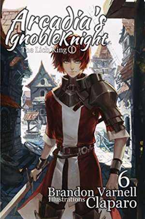 Arcadia's Ignoble Knight, Vol. 6 de Brandon Varnell