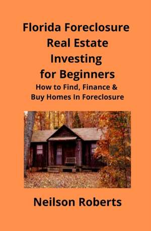 Foreclosure Investing in Florida Real Estate for Beginners de Neilson Roberts