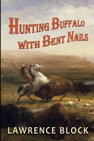 Hunting Buffalo with Bent Nails de Lawrence Block