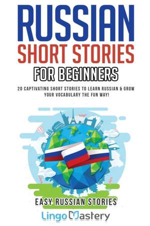 Russian Short Stories for Beginners: 20 Captivating Short Stories to Learn Russian & Grow Your Vocabulary the Fun Way! de Lingo Mastery