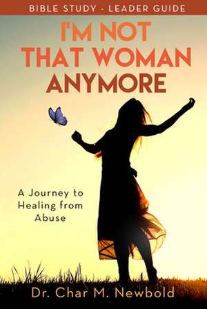 I'm Not That Woman Anymore: A Journey to Healing from Abuse, Leader Guide de Dr. Char M. Newbold