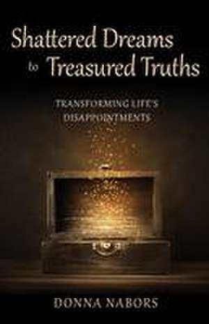 Shattered Dreams to Treasured Truths de Donna Nabors