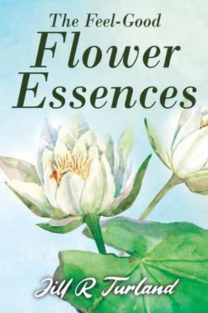 The 'Feel Good' Flower Essences de Jill R. Turland