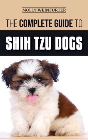 The Complete Guide to Shih Tzu Dogs de Molly Weinfurter