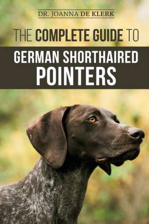 The Complete Guide to German Shorthaired Pointers de Joanna de Klerk