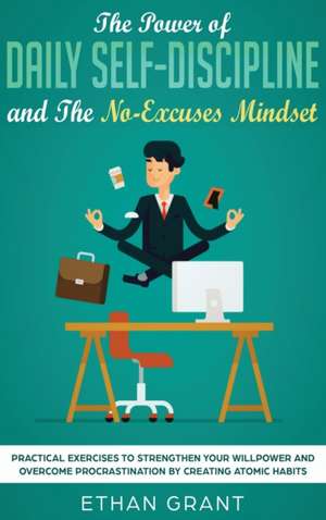 The Power of Daily Self-Discipline and The No-Excuses Mindset de Ethan Grant