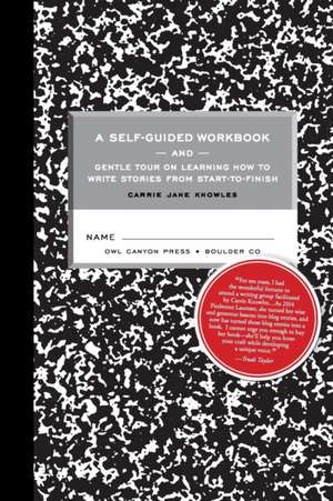 A Self-guided Workbook and Gentle Tour on How to Write Stories From Start to Finish de Carrie Jane Knowles