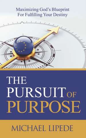 The Pursuit of Purpose: Maximizing God's Blueprint For Fulfilling Your Destiny de Michael Lipede