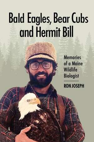 Bald Eagles, Bear Cubs, and Hermit Bill: Memories of a Wildlife Biologist in Maine de Ronald Joseph