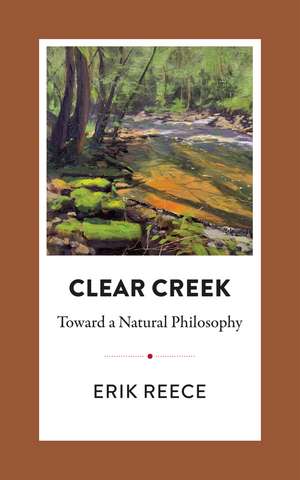 Clear Creek: Toward a Natural Philosophy de Erik Reece