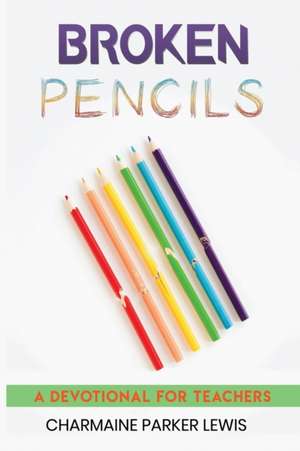 Broken Pencils: A Devotional for Teachers de Charmaine Parker Lewis