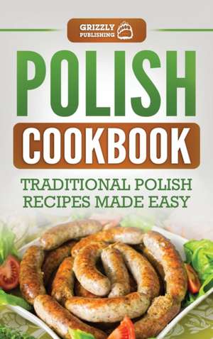 Polish Cookbook: Traditional Polish Recipes Made Easy de Grizzly Publishing