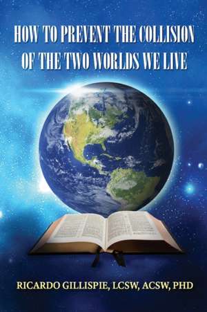 HOW TO PREVENT THE COLLISION OF THE TWO WORLDS WE LIVE de Lcsw Acsw Gillispie