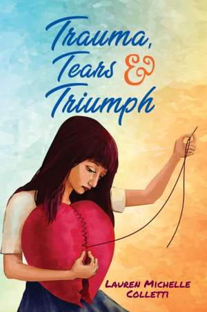 TRAUMA, TEARS AND TRIUMPH de Lauren Michelle Colletti