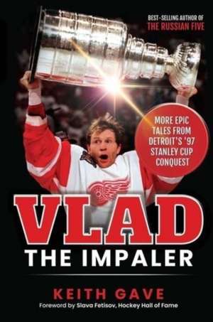 Vlad the Impaler: More Epic Tales From Detroit's '97 Stanley Cup Conquest de Keith Gave MFA