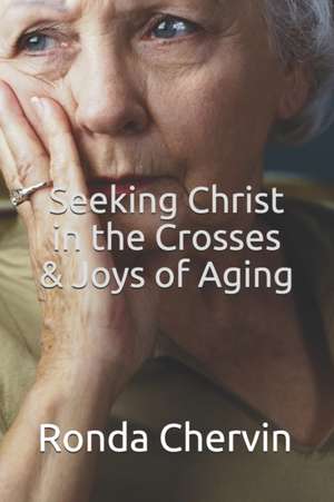 Seeking Christ in the Crosses & Joys of Aging de Ronda Chervin