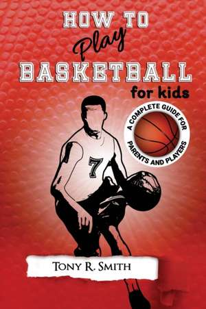 How to Play Basketball for Kids de Tony R Smith