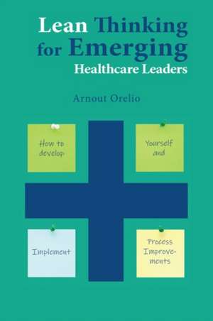 Lean Thinking for Emerging Healthcare Leaders de Arnout Orelio