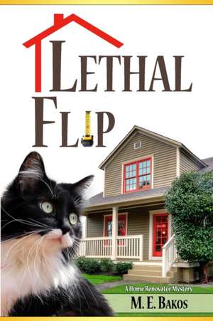 Lethal Flip: A Home Renovator's Mystery de M. E. Bakos