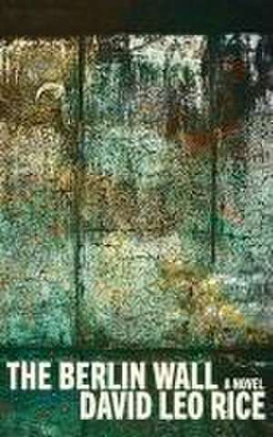 The Berlin Wall de David Leo Rice