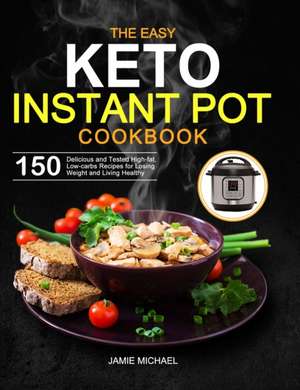 The Easy Keto Instant Pot Cookbook: 150 Delicious and Tested High-fat, Low-carbs Recipes for Losing Weight and Living Healthy de Jamie Michael