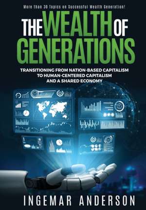 The Wealth of Generations: Transitioning From Nation-Based Capitalism to Human-Centered Capitalism and a Shared Economy de Ingemar Alexander Anderson