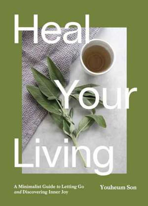 Heal Your Living: The Joy of Mindfulness, Sustainability, Minimalism, and Wellness de Youheum Son