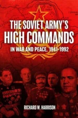 The Soviet Army's High Commands in War and Peace, 1941-1992 de Richard W. Harrison