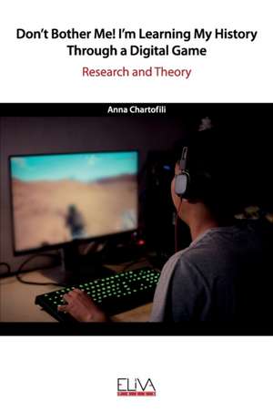 Don't bother me! I'm learning my History through a digital game: Research and Theory de Anna Chartofili