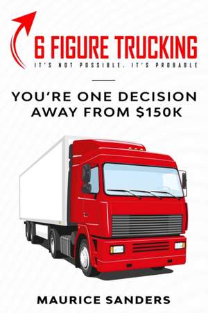 6 Figure Trucking: You're only one decision away from $150k de Maurice Sanders