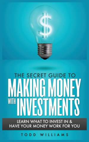 THE SECRET GUIDE TO MAKING MONEY WITH INVESTMENTS de Todd Williams